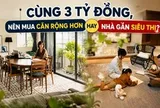 Cùng 3 tỷ đồng, nên mua căn rộng hơn hay nhà gần siêu thị? Có con nhỏ mới hiểu lựa chọn nào đáng tiền hơn