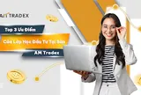 Top 3 Ưu Điểm Của Lớp Học Đầu Tư Tại Sàn AM Tradex